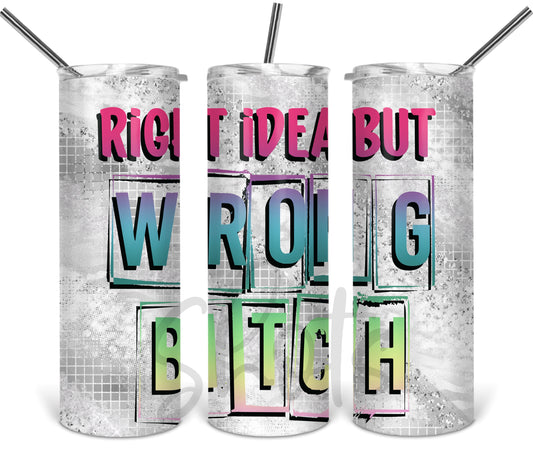 Right Idea Wrong Bitch colorful Tumbler